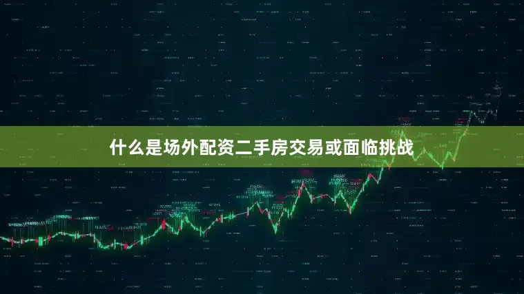 什么是场外配资二手房交易或面临挑战