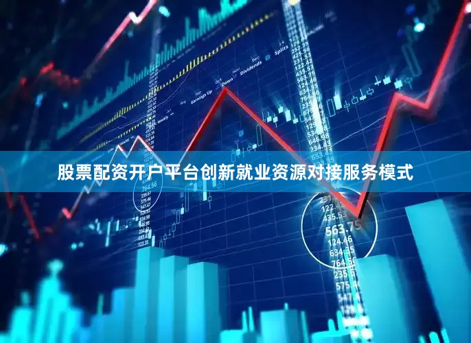股票配资开户平台创新就业资源对接服务模式