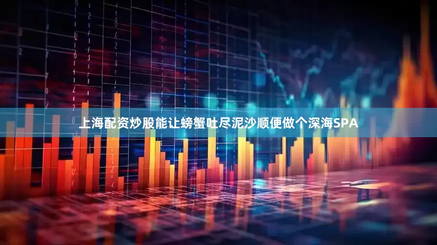 上海配资炒股能让螃蟹吐尽泥沙顺便做个深海SPA