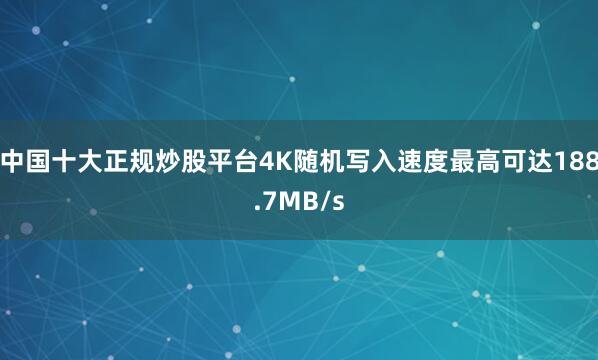中国十大正规炒股平台4K随机写入速度最高可达188.7MB/s