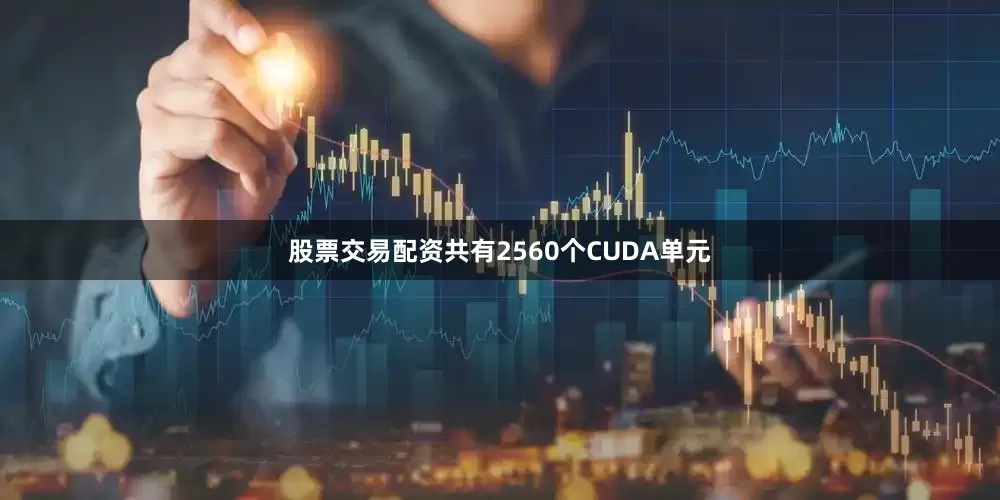 股票交易配资共有2560个CUDA单元