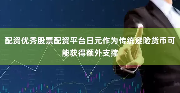 配资优秀股票配资平台日元作为传统避险货币可能获得额外支撑