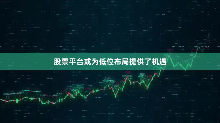 股票平台或为低位布局提供了机遇