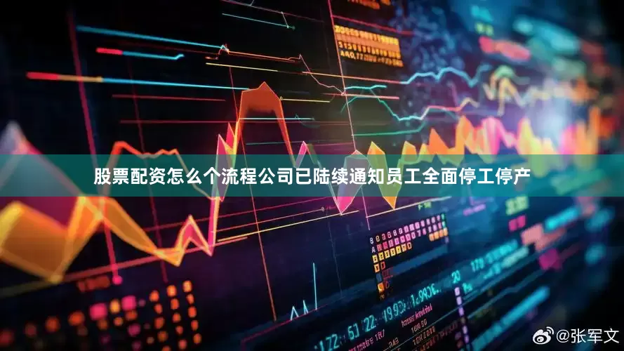 股票配资怎么个流程公司已陆续通知员工全面停工停产