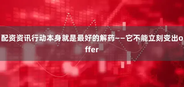 配资资讯行动本身就是最好的解药——它不能立刻变出offer