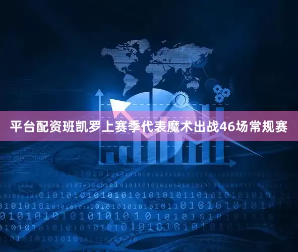 平台配资班凯罗上赛季代表魔术出战46场常规赛