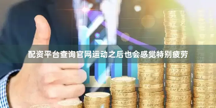 配资平台查询官网运动之后也会感觉特别疲劳