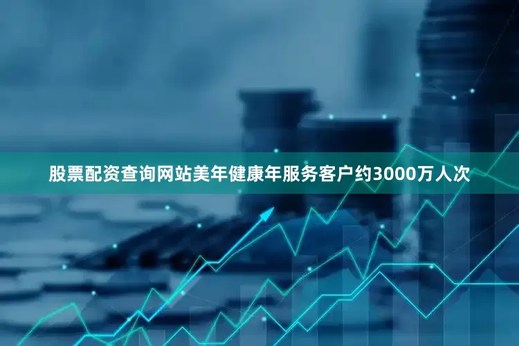 股票配资查询网站美年健康年服务客户约3000万人次