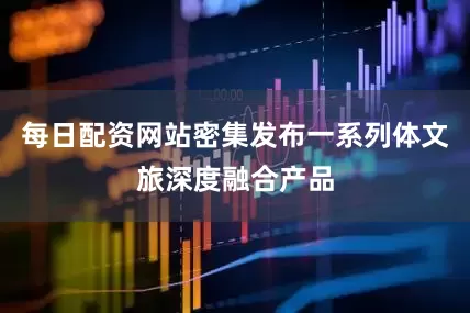 每日配资网站密集发布一系列体文旅深度融合产品