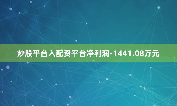 炒股平台入配资平台净利润-1441.08万元