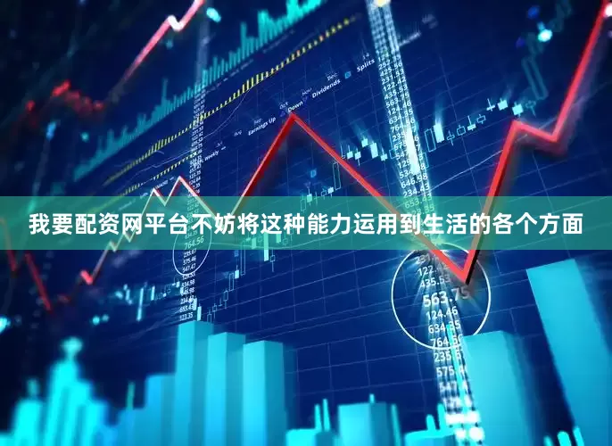 我要配资网平台不妨将这种能力运用到生活的各个方面