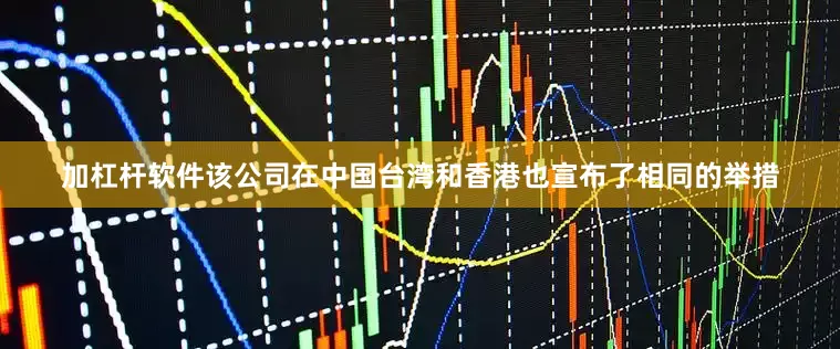 加杠杆软件该公司在中国台湾和香港也宣布了相同的举措