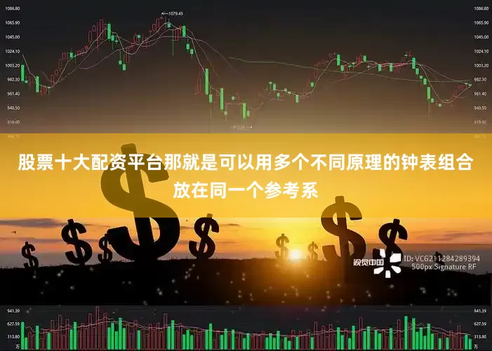 股票十大配资平台那就是可以用多个不同原理的钟表组合放在同一个参考系
