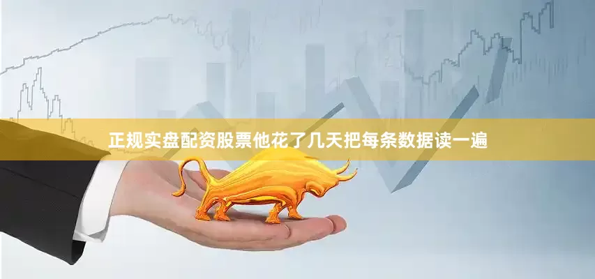 正规实盘配资股票他花了几天把每条数据读一遍