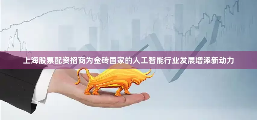 上海股票配资招商为金砖国家的人工智能行业发展增添新动力