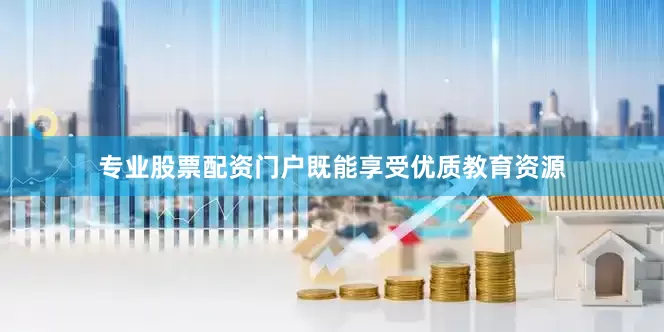 专业股票配资门户既能享受优质教育资源