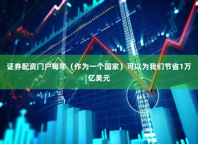 证券配资门户每年（作为一个国家）可以为我们节省1万亿美元