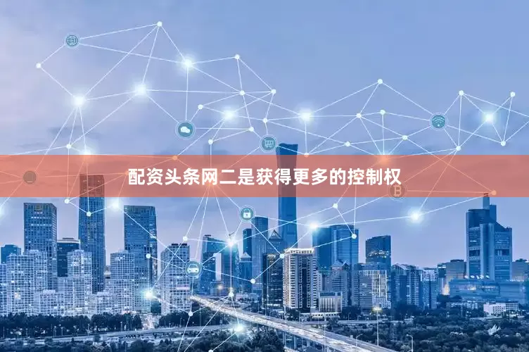 配资头条网二是获得更多的控制权