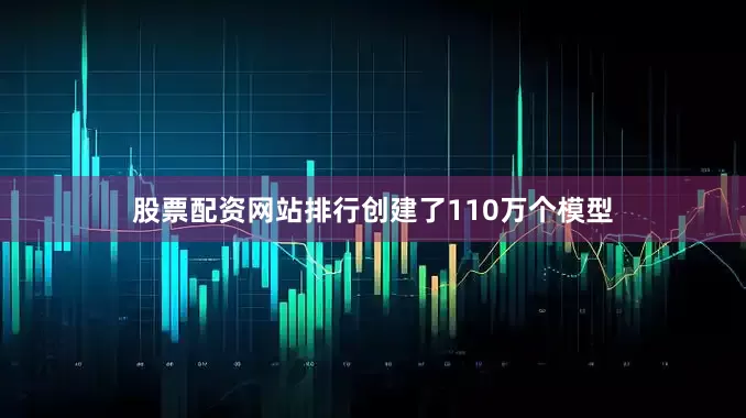 股票配资网站排行创建了110万个模型