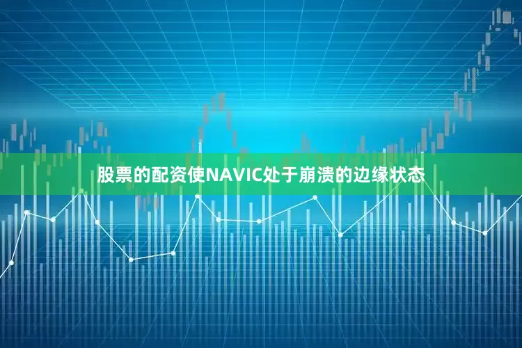股票的配资使NAVIC处于崩溃的边缘状态