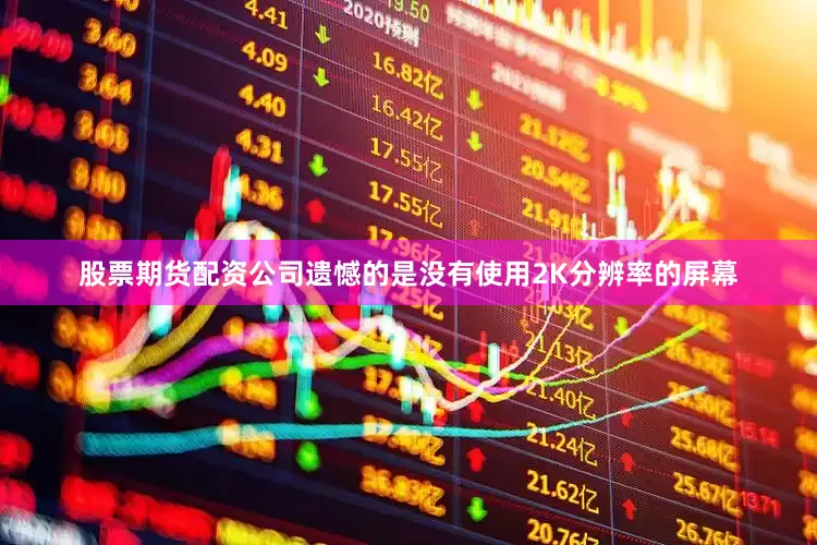 股票期货配资公司遗憾的是没有使用2K分辨率的屏幕