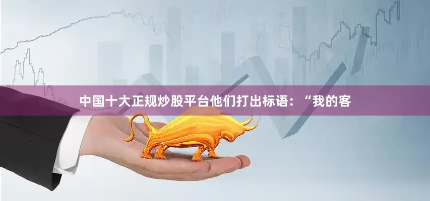 中国十大正规炒股平台他们打出标语：“我的客