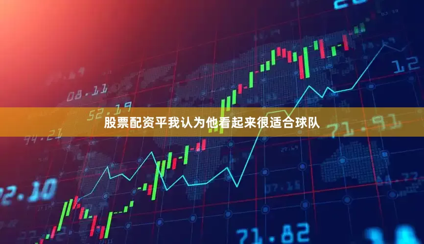股票配资平我认为他看起来很适合球队