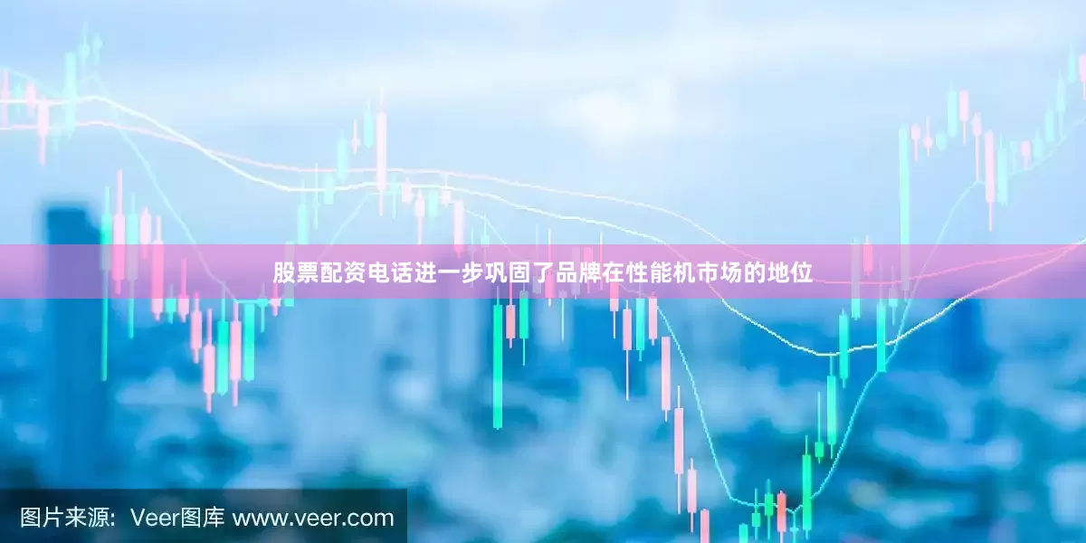 股票配资电话进一步巩固了品牌在性能机市场的地位