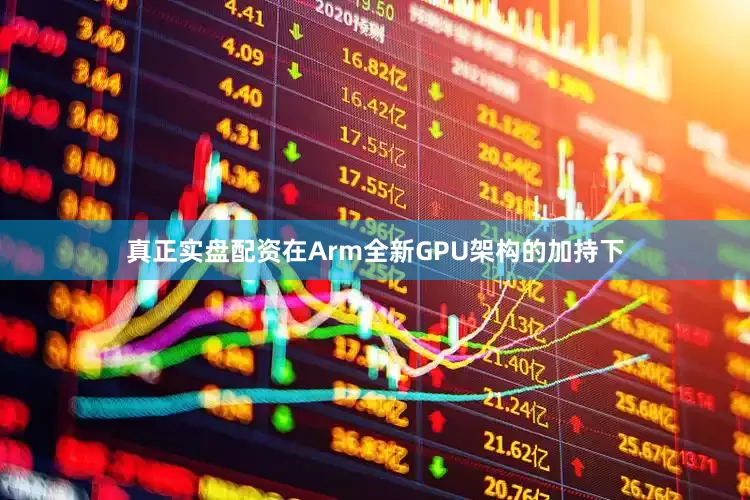 真正实盘配资在Arm全新GPU架构的加持下