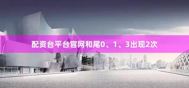 配资台平台官网和尾0、1、3出现2次