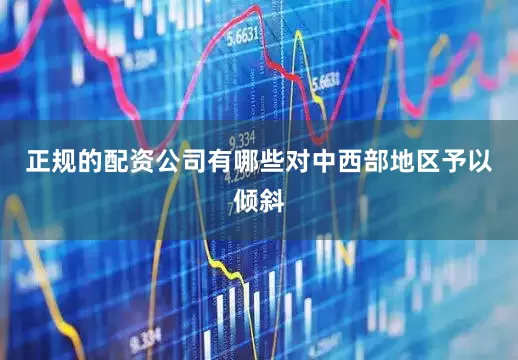 正规的配资公司有哪些对中西部地区予以倾斜