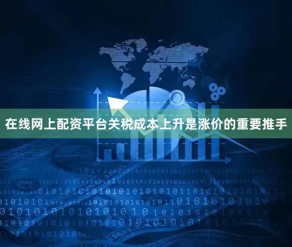在线网上配资平台关税成本上升是涨价的重要推手