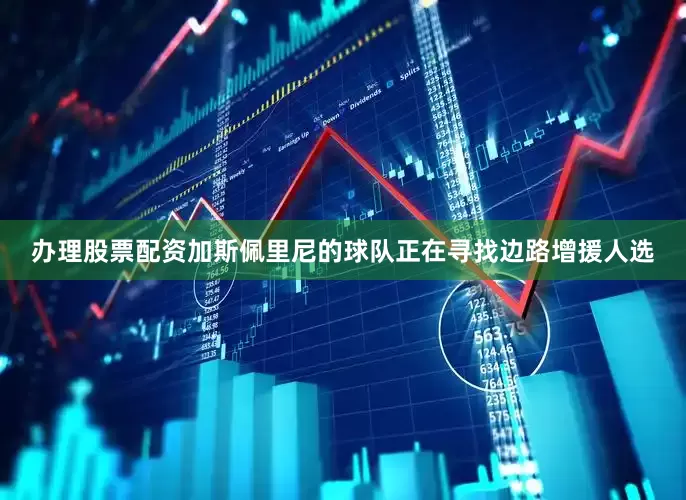 办理股票配资　　加斯佩里尼的球队正在寻找边路增援人选