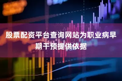股票配资平台查询网站为职业病早期干预提供依据