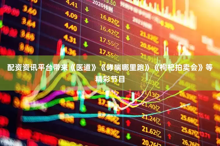 配资资讯平台带来《医道》《哮喘哪里跑》《枸杞拍卖会》等精彩节目