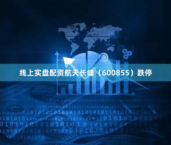 线上实盘配资航天长峰（600855）跌停